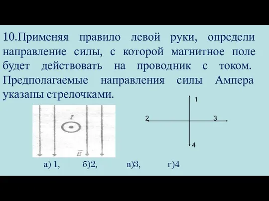 10.Применяя правило левой руки, определи направление силы, с которой магнитное поле