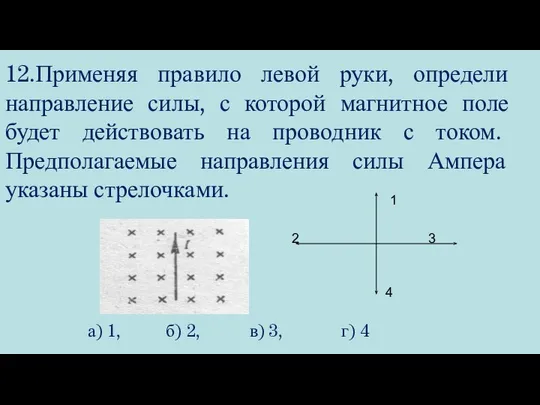 12.Применяя правило левой руки, определи направление силы, с которой магнитное поле