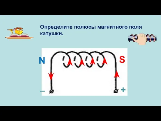 S N + _ Определите полюсы магнитного поля катушки.