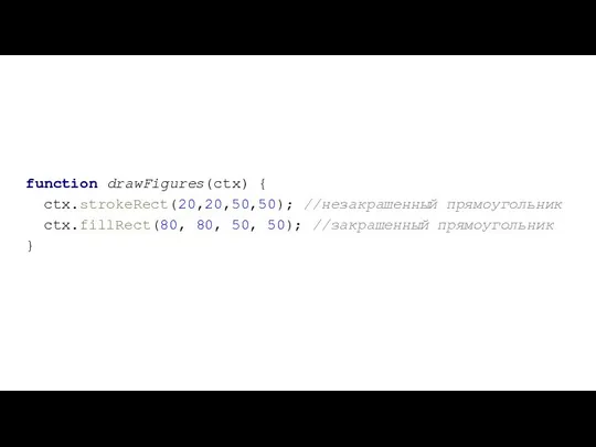 function drawFigures(ctx) { ctx.strokeRect(20,20,50,50); //незакрашенный прямоугольник ctx.fillRect(80, 80, 50, 50); //закрашенный прямоугольник }