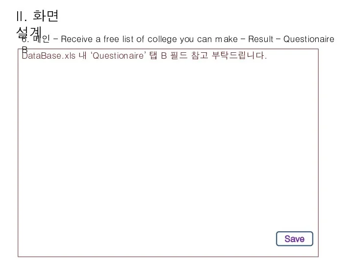 II. 화면 설계 DataBase.xls 내 ‘Questionaire’ 탭 B 필드 참고 부탁드립니다.