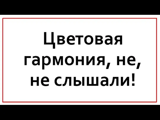 Цветовая гармония, не, не слышали!