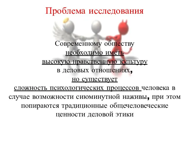 Проблема исследования Современному обществу необходимо иметь высокую нравственную культуру в деловых