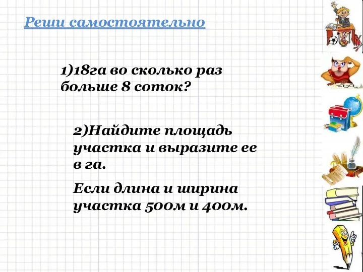 1)18га во сколько раз больше 8 соток? Реши самостоятельно 2)Найдите площадь