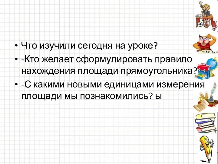 Что изучили сегодня на уроке? -Кто желает сформулировать правило нахождения площади