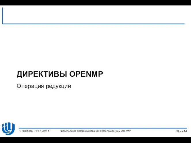Параллельное программирование с использованием OpenMP Н. Новгород, ННГУ, 2014 г. ДИРЕКТИВЫ OPENMP Операция редукции из 44