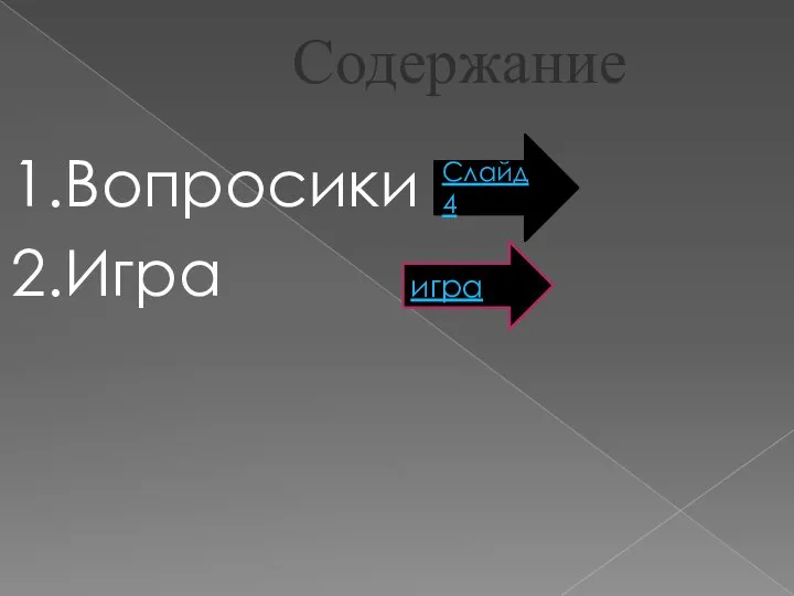 Содержание 1.Вопросики 2.Игра Слайд 4 игра