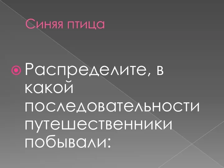 Синяя птица Распределите, в какой последовательности путешественники побывали: