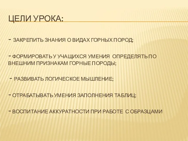 ЦЕЛИ УРОКА: - ЗАКРЕПИТЬ ЗНАНИЯ О ВИДАХ ГОРНЫХ ПОРОД; - ФОРМИРОВАТЬ