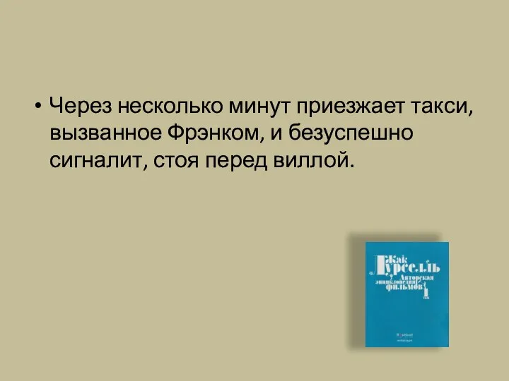 Через несколько минут приезжает такси, вызванное Фрэнком, и безуспешно сигналит, стоя перед виллой.