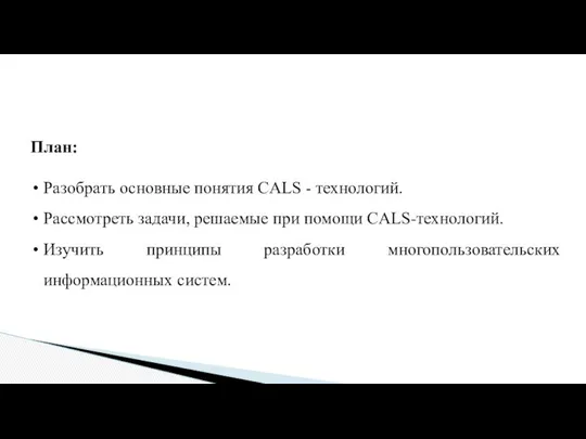 План: Разобрать основные понятия CALS - технологий. Рассмотреть задачи, решаемые при