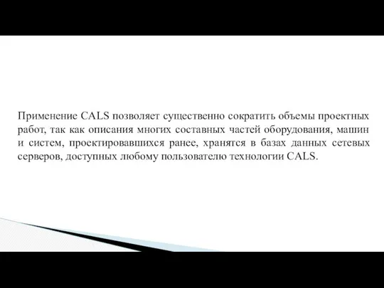 Применение CALS позволяет существенно сократить объемы проектных работ, так как описания