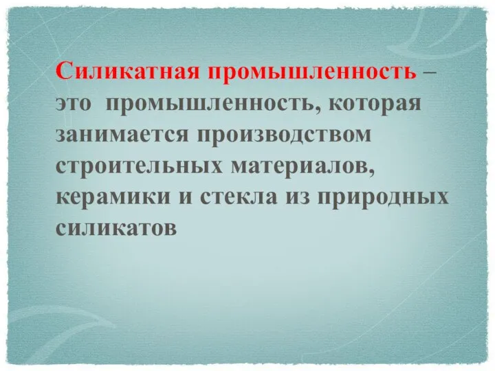 Силикатная промышленность – это промышленность, которая занимается производством строительных материалов, керамики и стекла из природных силикатов