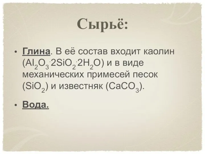 Сырьё: Глина. В её состав входит каолин(AI2O3.2SiO2.2H2O) и в виде механических