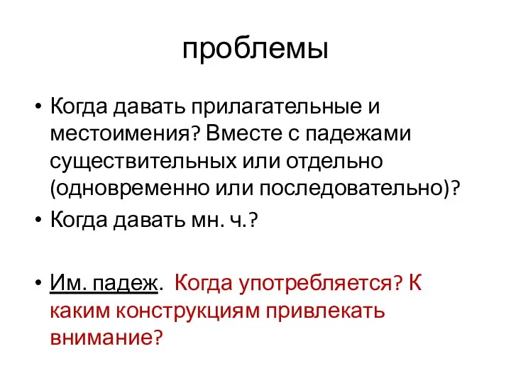 проблемы Когда давать прилагательные и местоимения? Вместе с падежами существительных или