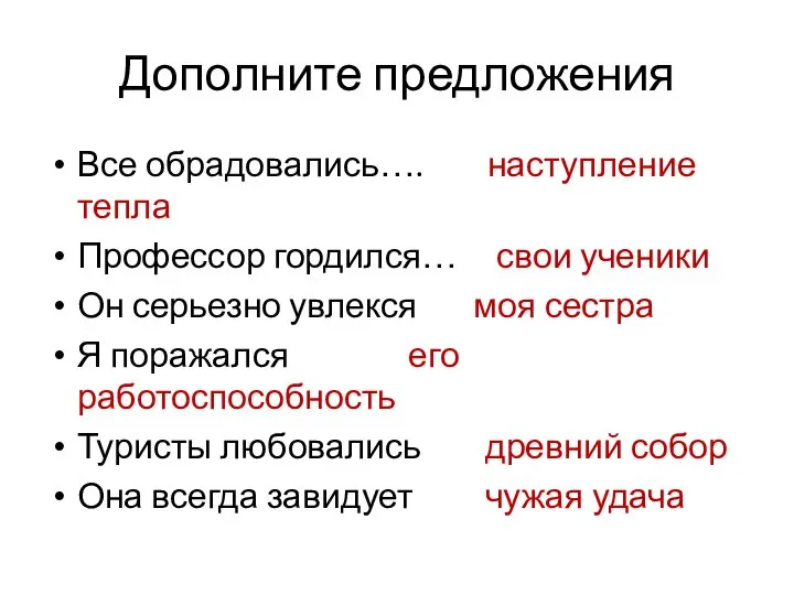 Дополните предложения Все обрадовались…. наступление тепла Профессор гордился… свои ученики Он