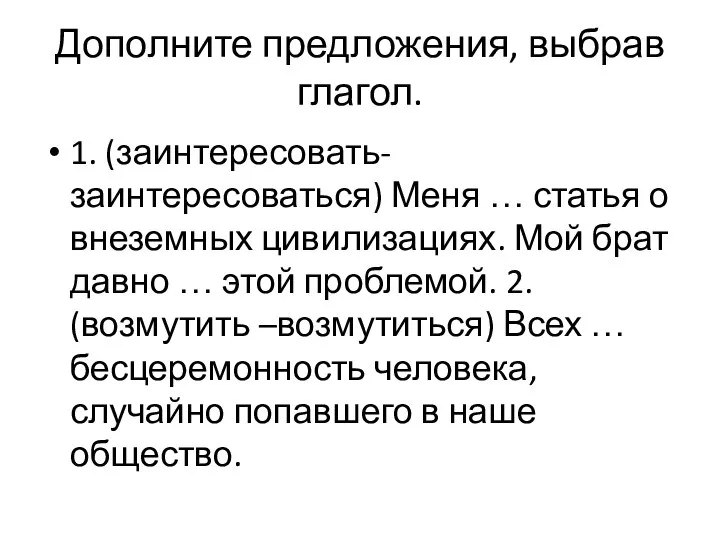 Дополните предложения, выбрав глагол. 1. (заинтересовать-заинтересоваться) Меня … статья о внеземных