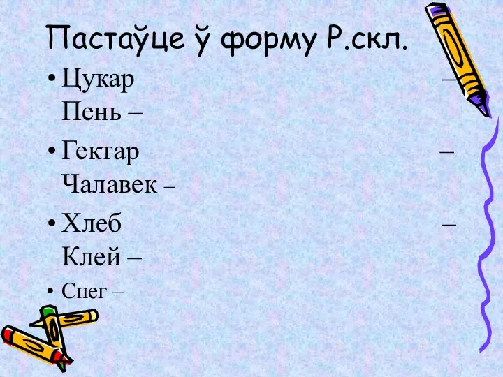 Пастаўце ў форму Р.скл. Цукар – Пень – Гектар – Чалавек