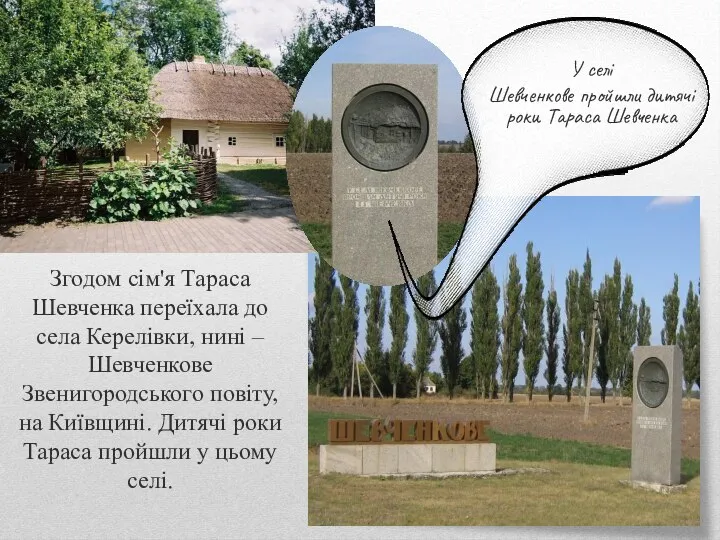 Згодом сім'я Тараса Шевченка переїхала до села Керелівки, нині – Шевченкове