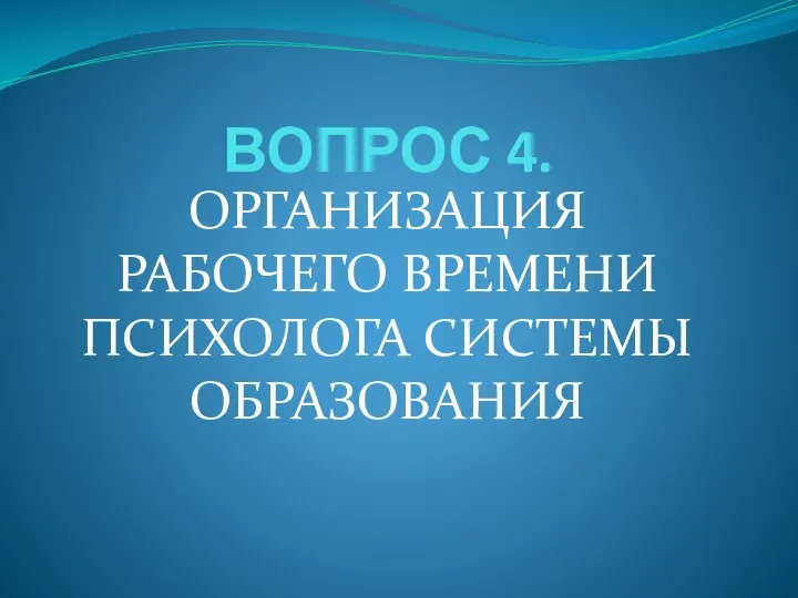 ВОПРОС 4. ОРГАНИЗАЦИЯ РАБОЧЕГО ВРЕМЕНИ ПСИХОЛОГА СИСТЕМЫ ОБРАЗОВАНИЯ