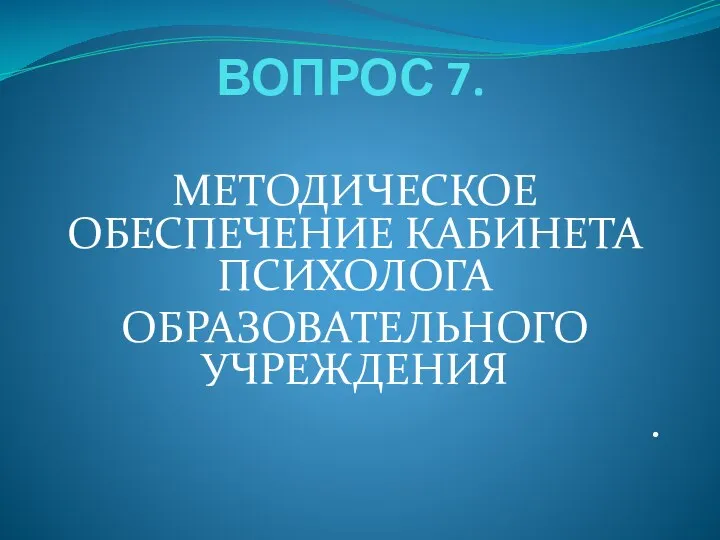 ВОПРОС 7. МЕТОДИЧЕСКОЕ ОБЕСПЕЧЕНИЕ КАБИНЕТА ПСИХОЛОГА ОБРАЗОВАТЕЛЬНОГО УЧРЕЖДЕНИЯ .