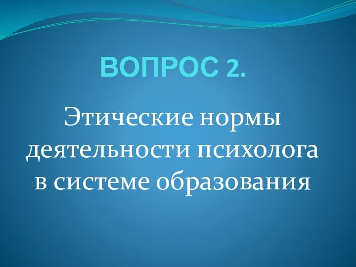 ВОПРОС 2. Этические нормы деятельности психолога в системе образования