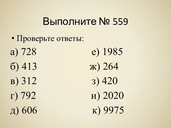 Выполните № 559 Проверьте ответы: а) 728 е) 1985 б) 413