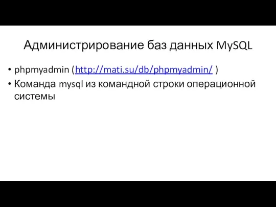 Администрирование баз данных MySQL phpmyadmin (http://mati.su/db/phpmyadmin/ ) Команда mysql из командной строки операционной системы