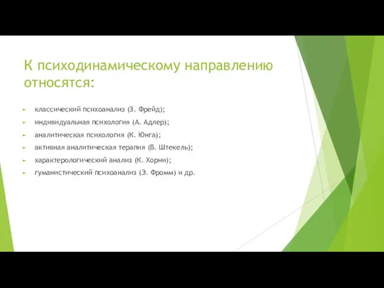 К психодинамическому направлению относятся: классический психоанализ (З. Фрейд); индивидуальная психология (А.