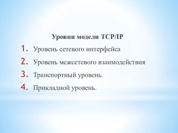 Уровни модели TCP/IP Уровень сетевого интерфейса Уровень межсетевого взаимодействия Транспортный уровень. Прикладной уровень.