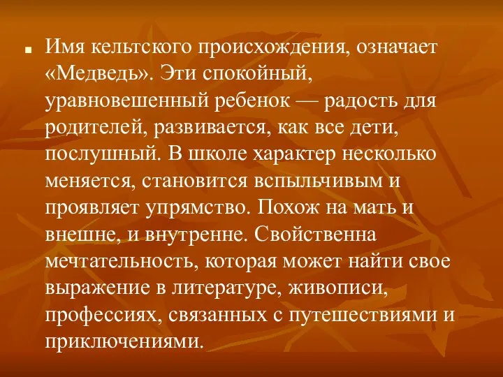 Имя кельтского происхождения, означает «Медведь». Эти спокойный, уравновешенный ребенок — радость