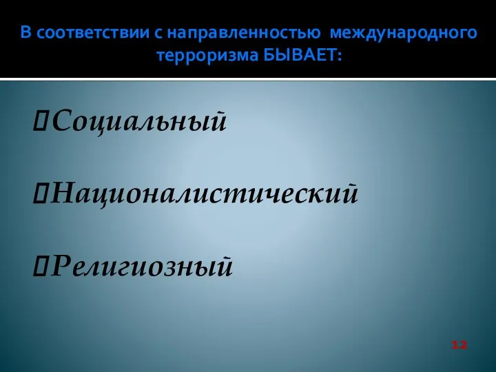 В соответствии с направленностью международного терроризма БЫВАЕТ: Социальный Националистический Религиозный 12