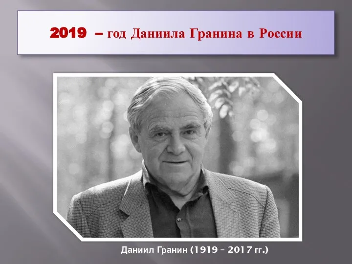 2019 – год Даниила Гранина в России Даниил Гранин (1919 – 2017 гг.)