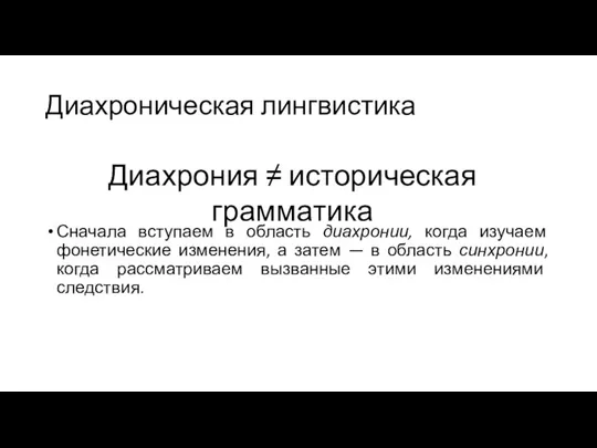 Диахроническая лингвистика Сначала вступаем в область диахронии, когда изучаем фонетические изменения,