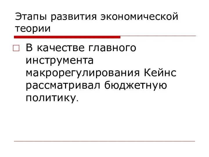 Этапы развития экономической теории В качестве главного инструмента макрорегулирования Кейнс рассматривал бюджетную политику.