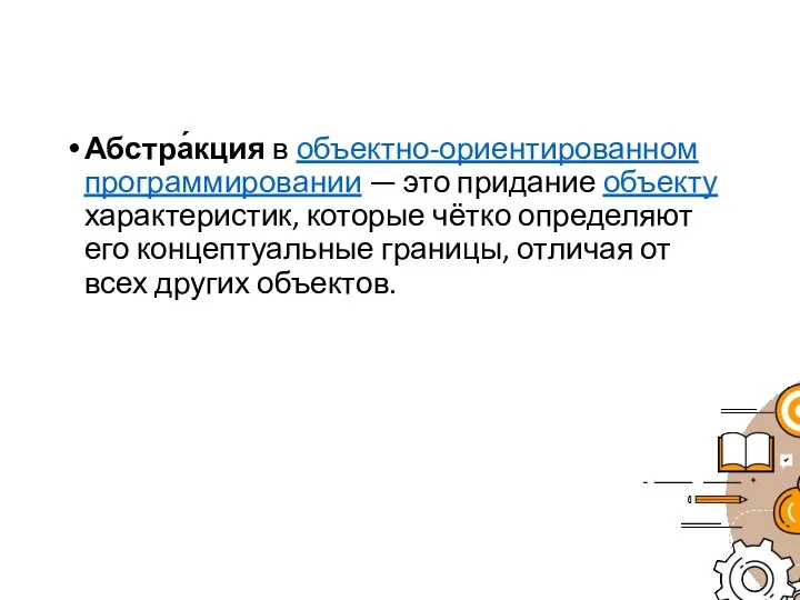 Абстра́кция в объектно-ориентированном программировании — это придание объекту характеристик, которые чётко