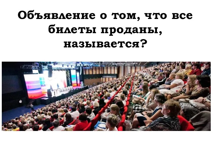 Объявление о том, что все билеты проданы, называется?