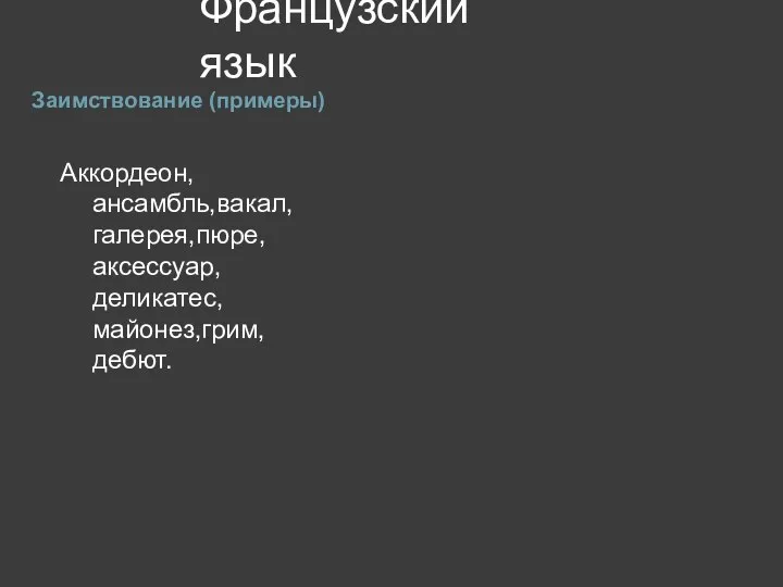 Французский язык Заимствование (примеры) Аккордеон,ансамбль,вакал,галерея,пюре,аксессуар,деликатес,майонез,грим,дебют.