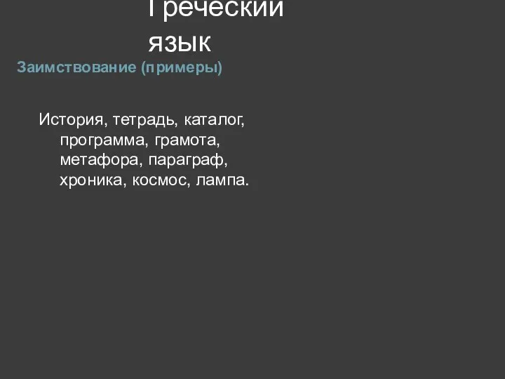 Греческий язык Заимствование (примеры) История, тетрадь, каталог, программа, грамота, метафора, параграф, хроника, космос, лампа.