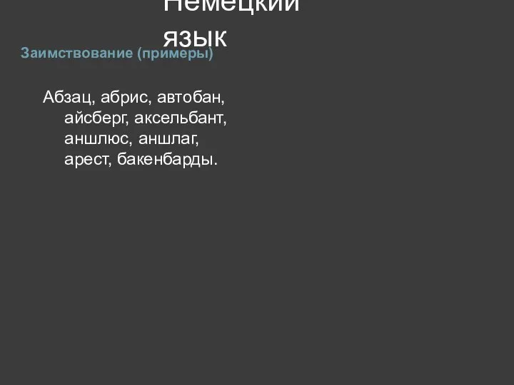 Немецкий язык Заимствование (примеры) Абзац, абрис, автобан, айсберг, аксельбант, аншлюс, аншлаг, арест, бакенбарды.