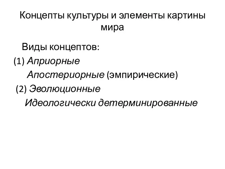 Концепты культуры и элементы картины мира Виды концептов: (1) Априорные Апостериорные (эмпирические) (2) Эволюционные Идеологически детерминированные