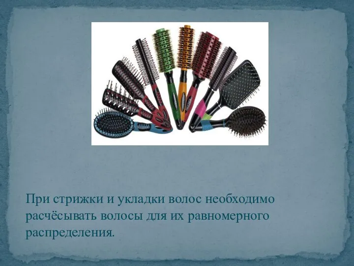 При стрижки и укладки волос необходимо расчёсывать волосы для их равномерного распределения.