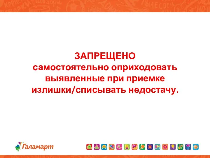 ЗАПРЕЩЕНО самостоятельно оприходовать выявленные при приемке излишки/списывать недостачу.