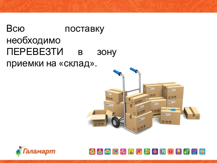 Всю поставку необходимо ПЕРЕВЕЗТИ в зону приемки на «склад».