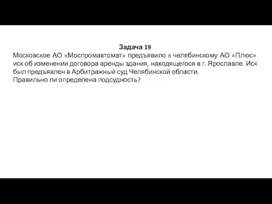 Задача 19 Московское АО «Моспромавтомат» предъявило к челябинскому АО «Плюс» иск