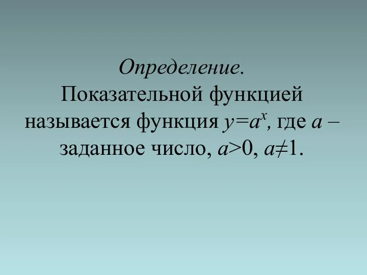 Определение. Показательной функцией называется функция y=ax, где а – заданное число, а>0, а≠1.