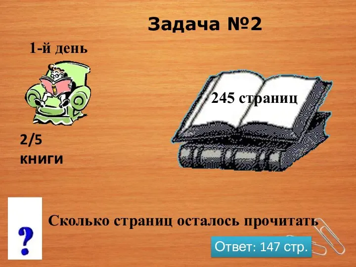 245 страниц 2/5 книги Сколько страниц осталось прочитать Задача №2 Ответ: 147 стр.