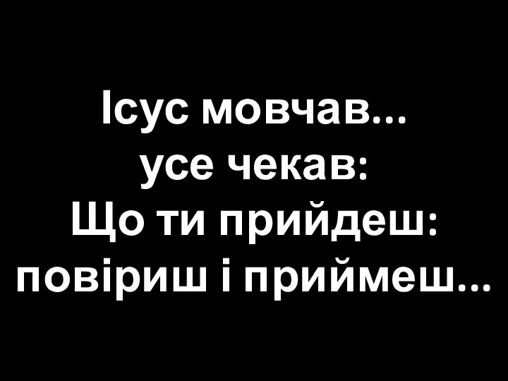 Ісус мовчав... усе чекав: Що ти прийдеш: повіриш і приймеш...