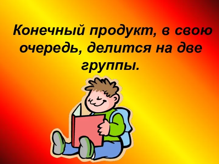 Конечный продукт, в свою очередь, делится на две группы.