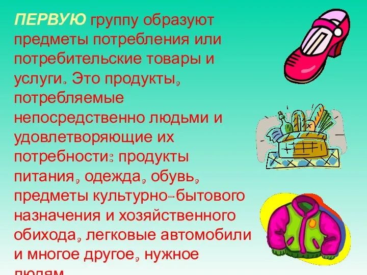 ПЕРВУЮ группу образуют предметы потребления или потребительские товары и услуги. Это